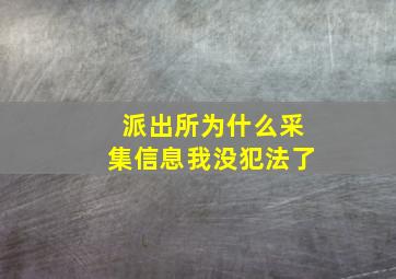 派出所为什么采集信息我没犯法了