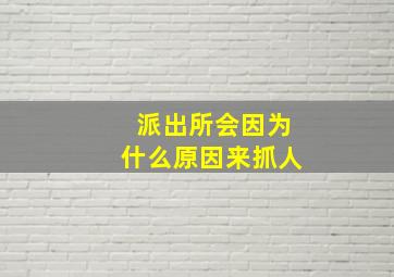 派出所会因为什么原因来抓人