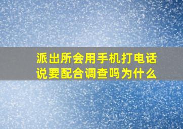 派出所会用手机打电话说要配合调查吗为什么