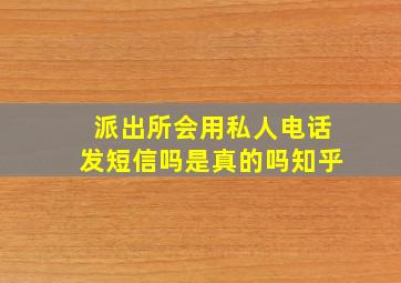 派出所会用私人电话发短信吗是真的吗知乎