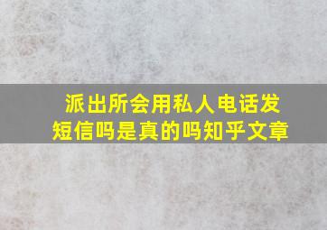 派出所会用私人电话发短信吗是真的吗知乎文章