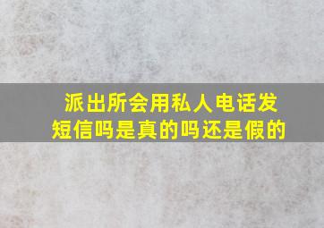 派出所会用私人电话发短信吗是真的吗还是假的