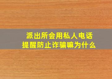 派出所会用私人电话提醒防止诈骗嘛为什么