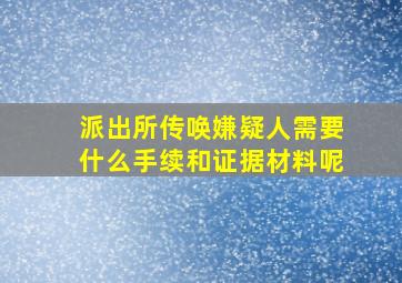 派出所传唤嫌疑人需要什么手续和证据材料呢