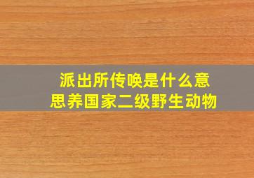 派出所传唤是什么意思养国家二级野生动物