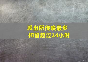 派出所传唤最多扣留超过24小时