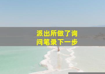 派出所做了询问笔录下一步