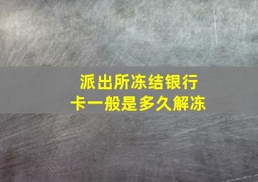 派出所冻结银行卡一般是多久解冻