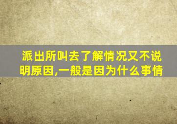 派出所叫去了解情况又不说明原因,一般是因为什么事情