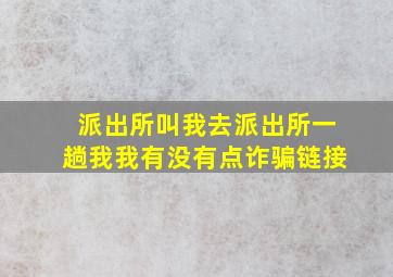 派出所叫我去派出所一趟我我有没有点诈骗链接