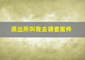 派出所叫我去调查案件