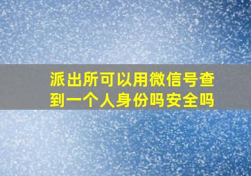 派出所可以用微信号查到一个人身份吗安全吗