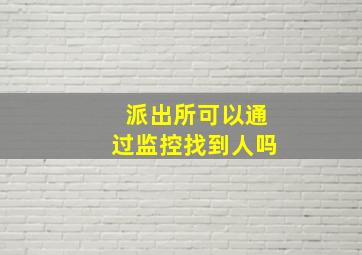 派出所可以通过监控找到人吗