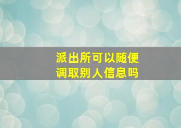 派出所可以随便调取别人信息吗