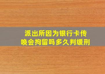 派出所因为银行卡传唤会拘留吗多久判缓刑