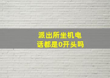 派出所坐机电话都是0开头吗