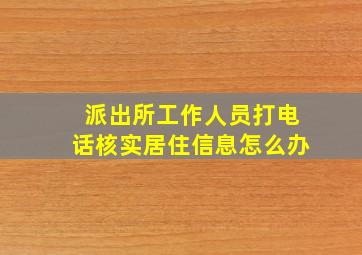 派出所工作人员打电话核实居住信息怎么办