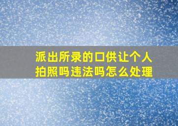 派出所录的口供让个人拍照吗违法吗怎么处理