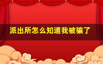 派出所怎么知道我被骗了