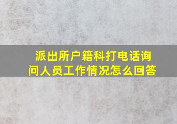 派出所户籍科打电话询问人员工作情况怎么回答