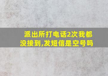 派出所打电话2次我都没接到,发短信是空号吗