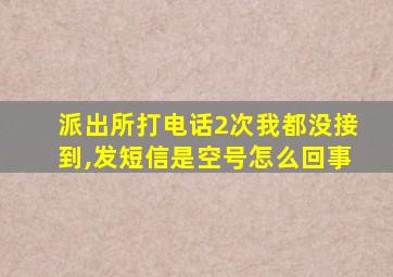 派出所打电话2次我都没接到,发短信是空号怎么回事