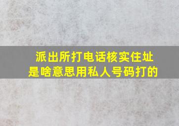 派出所打电话核实住址是啥意思用私人号码打的