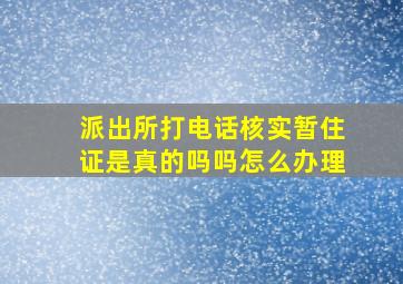 派出所打电话核实暂住证是真的吗吗怎么办理