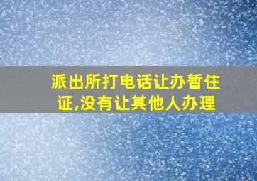 派出所打电话让办暂住证,没有让其他人办理