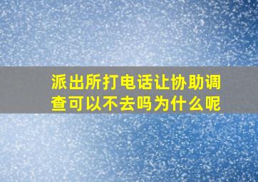 派出所打电话让协助调查可以不去吗为什么呢