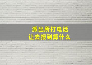 派出所打电话让去报到算什么