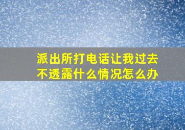 派出所打电话让我过去不透露什么情况怎么办