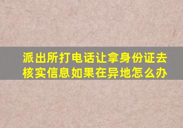 派出所打电话让拿身份证去核实信息如果在异地怎么办