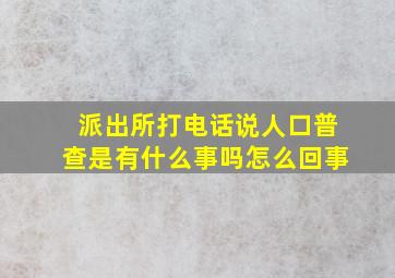 派出所打电话说人口普查是有什么事吗怎么回事