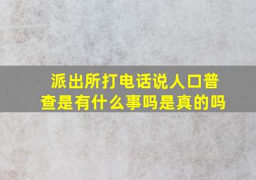 派出所打电话说人口普查是有什么事吗是真的吗