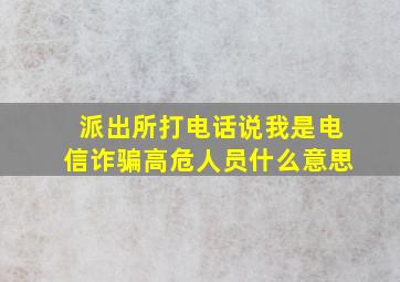 派出所打电话说我是电信诈骗高危人员什么意思