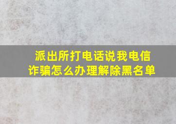 派出所打电话说我电信诈骗怎么办理解除黑名单