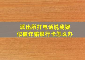 派出所打电话说我疑似被诈骗银行卡怎么办