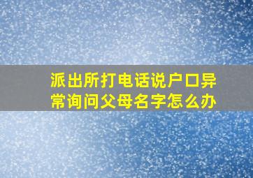 派出所打电话说户口异常询问父母名字怎么办