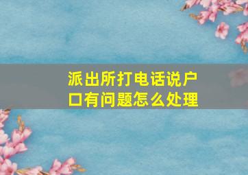 派出所打电话说户口有问题怎么处理