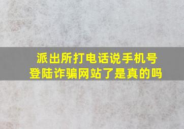 派出所打电话说手机号登陆诈骗网站了是真的吗