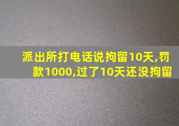 派出所打电话说拘留10天,罚款1000,过了10天还没拘留