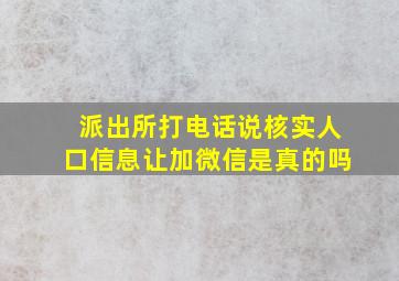 派出所打电话说核实人口信息让加微信是真的吗