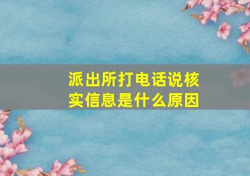 派出所打电话说核实信息是什么原因