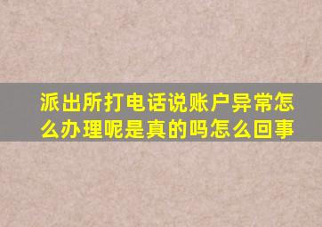 派出所打电话说账户异常怎么办理呢是真的吗怎么回事