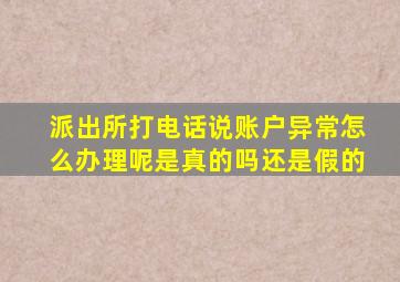 派出所打电话说账户异常怎么办理呢是真的吗还是假的