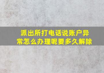 派出所打电话说账户异常怎么办理呢要多久解除