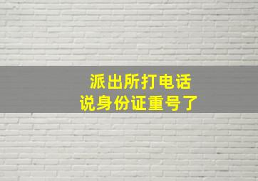 派出所打电话说身份证重号了