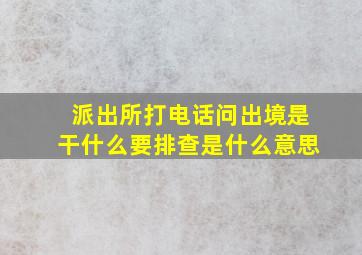 派出所打电话问出境是干什么要排查是什么意思