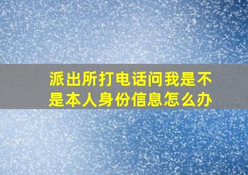 派出所打电话问我是不是本人身份信息怎么办